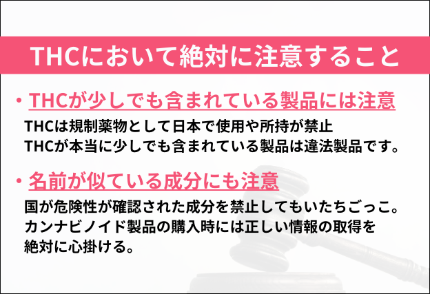 THCの注意点　①THCがわずかでも含有されている製品は麻薬に該当するため注意　②名前が似ている成分にも注意が必要