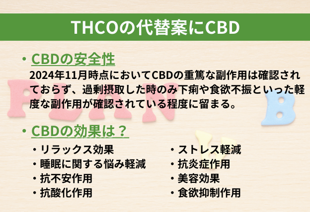 THCOの代わりのカンナビノイド　CBD　安全性に秀でており重篤な副作用は確認されず、様々な効果が確認されている。